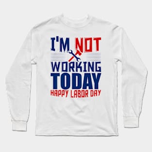 I'm not working today happy labor day Long Sleeve T-Shirt